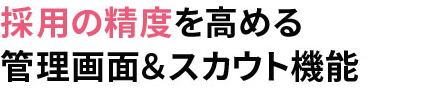 採用の精度を高める 管理画面＆スカウト機能