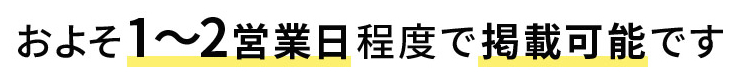 およそ1～2営業日程度で掲載可能です