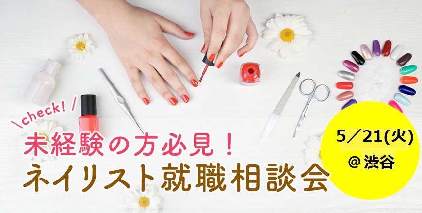≪無料≫未経験でも大丈夫?ネイリスト就職相談会≪2019年5月21日開催≫@渋谷
